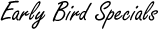 Early Bird Specials
